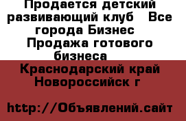 Продается детский развивающий клуб - Все города Бизнес » Продажа готового бизнеса   . Краснодарский край,Новороссийск г.